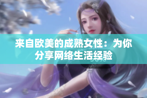 来自欧美的成熟女性：为你分享网络生活经验