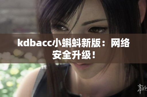 kdbacc小蝌蚪新版：网络安全升级！
