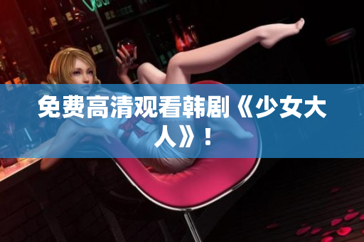 免费高清观看韩剧《少女大人》！