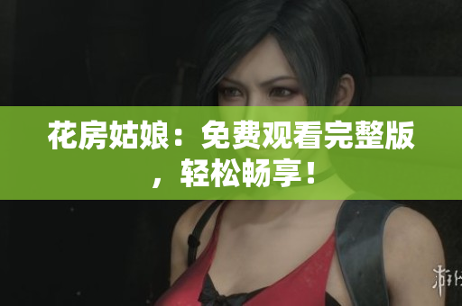 花房姑娘：免费观看完整版，轻松畅享！