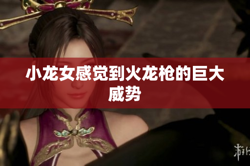 小龙女感觉到火龙枪的巨大威势