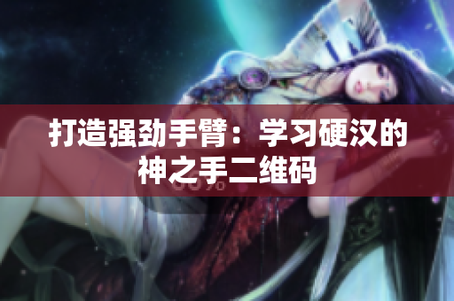 打造强劲手臂：学习硬汉的神之手二维码