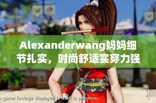 Alexanderwang妈妈细节扎实，时尚舒适实穿力强