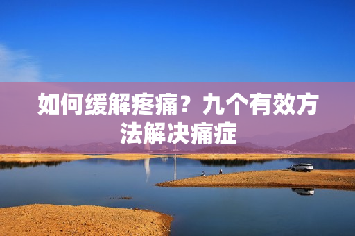 如何缓解疼痛？九个有效方法解决痛症