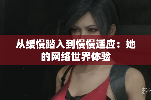 从缓慢踏入到慢慢适应：她的网络世界体验