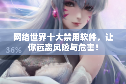 网络世界十大禁用软件，让你远离风险与危害！