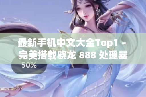 最新手机中文大全Top1 – 完美搭载骁龙 888 处理器！