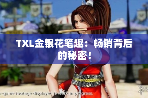 TXL金银花笔趣：畅销背后的秘密！