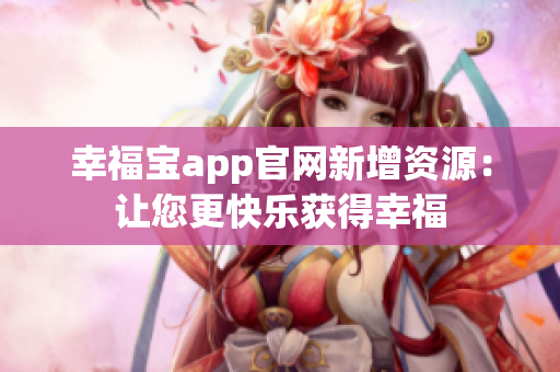 幸福宝app官网新增资源：让您更快乐获得幸福