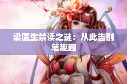 梁医生禁读之谜：从此告别笔趣阁