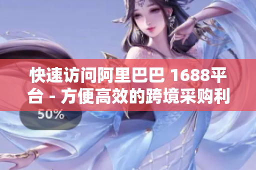 快速访问阿里巴巴 1688平台 - 方便高效的跨境采购利器