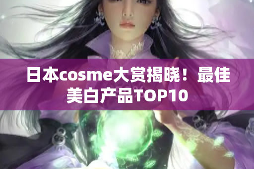 日本cosme大赏揭晓！最佳美白产品TOP10