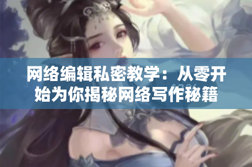 网络编辑私密教学：从零开始为你揭秘网络写作秘籍