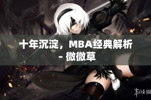 十年沉淀，MBA经典解析 – 微微草