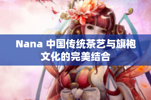 Nana 中国传统茶艺与旗袍文化的完美结合