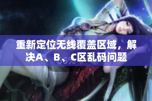重新定位无线覆盖区域，解决A、B、C区乱码问题