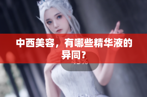 中西美容，有哪些精华液的异同？