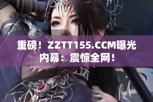 重磅！ZZTT155.CCM曝光内幕：震惊全网！