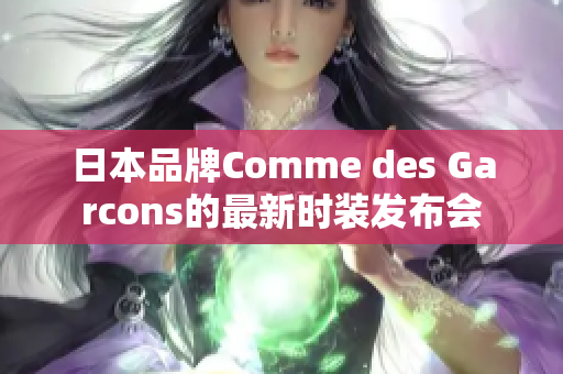 日本品牌Comme des Garcons的最新时装发布会