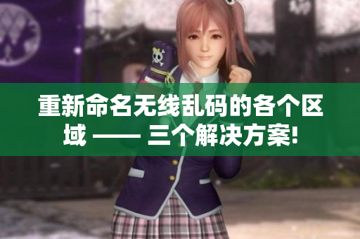 重新命名无线乱码的各个区域 —— 三个解决方案!