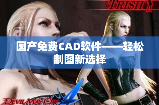 国产免费CAD软件——轻松制图新选择