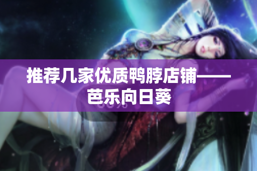 推荐几家优质鸭脖店铺——芭乐向日葵
