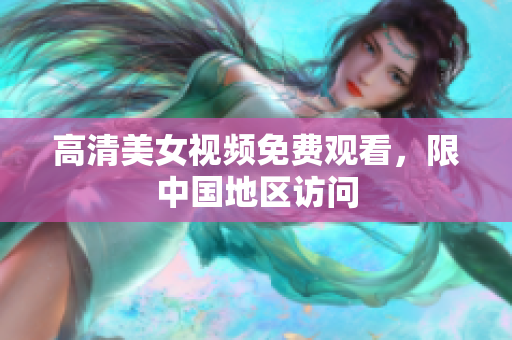 高清美女视频免费观看，限中国地区访问
