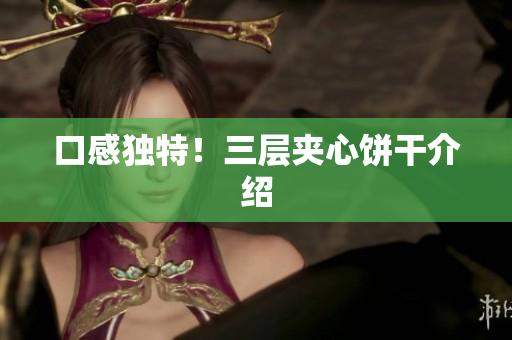 口感独特！三层夹心饼干介绍