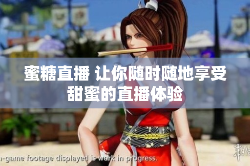 蜜糖直播 让你随时随地享受甜蜜的直播体验