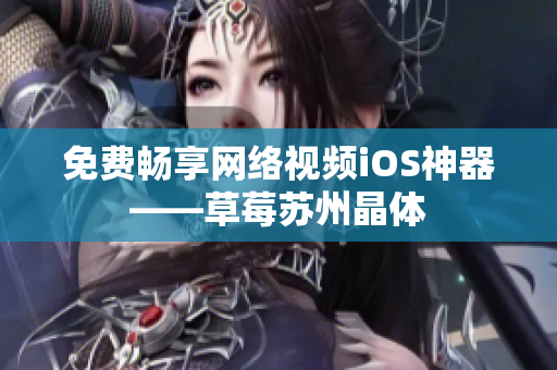 免费畅享网络视频iOS神器——草莓苏州晶体