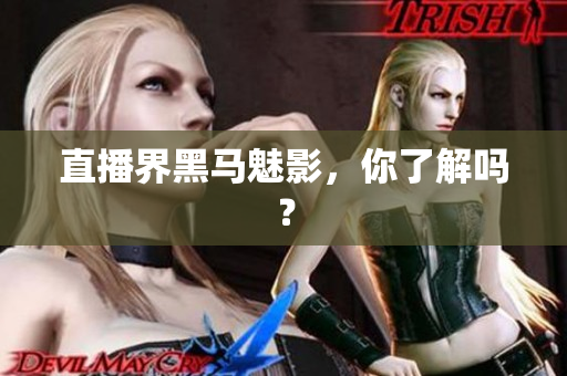 直播界黑马魅影，你了解吗？