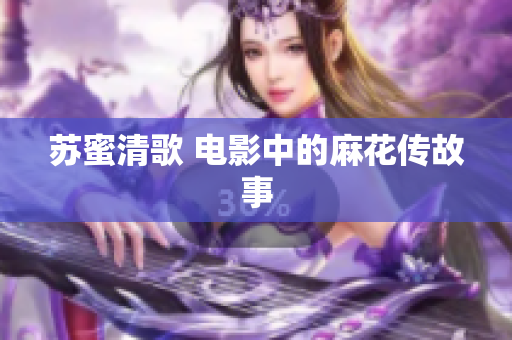 苏蜜清歌 电影中的麻花传故事