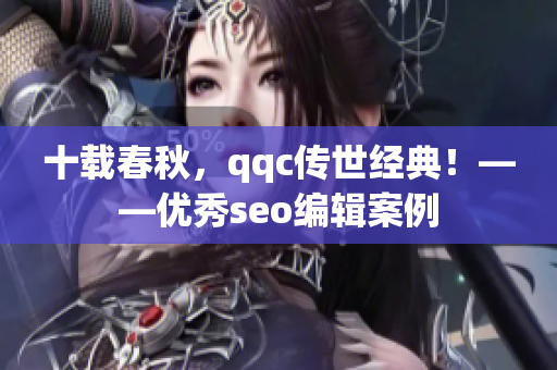 十载春秋，qqc传世经典！——优秀seo编辑案例