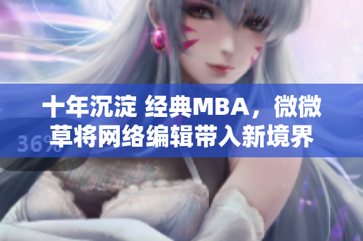 十年沉淀 经典MBA，微微草将网络编辑带入新境界