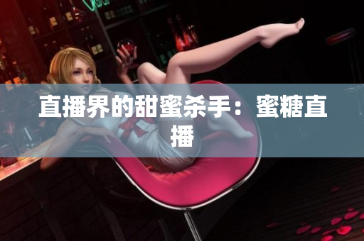 直播界的甜蜜杀手：蜜糖直播