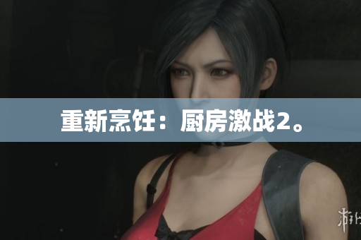 重新烹饪：厨房激战2。