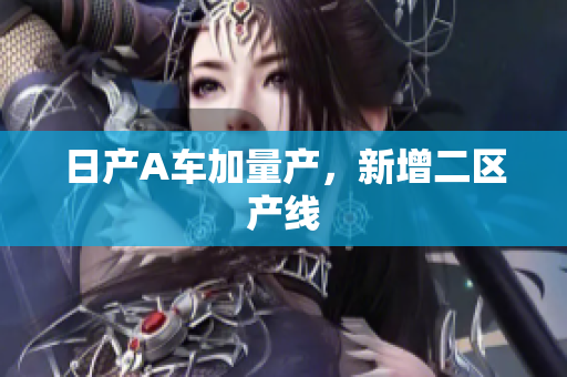 日产A车加量产，新增二区产线