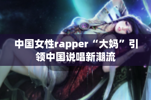 中国女性rapper“大妈”引领中国说唱新潮流