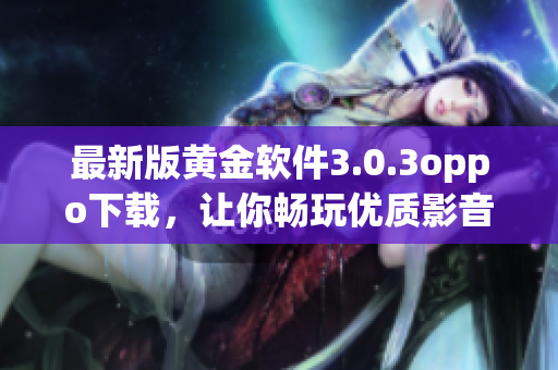 最新版黄金软件3.0.3oppo下载，让你畅玩优质影音