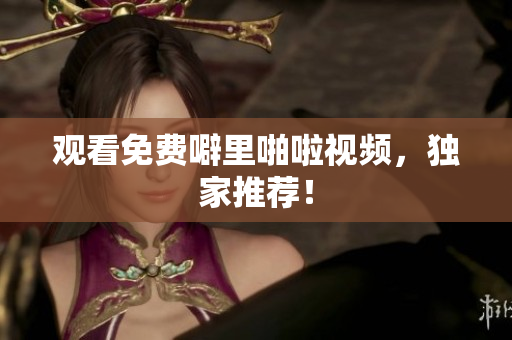 观看免费噼里啪啦视频，独家推荐！