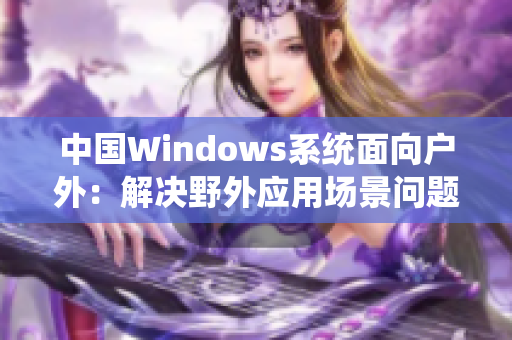 中国Windows系统面向户外：解决野外应用场景问题