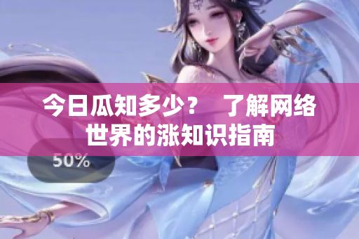 今日瓜知多少？  了解网络世界的涨知识指南