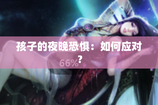 孩子的夜晚恐惧：如何应对？