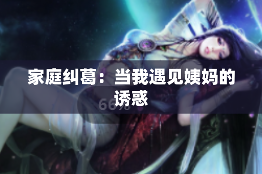 家庭纠葛：当我遇见姨妈的诱惑
