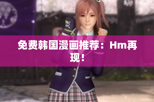 免费韩国漫画推荐：Hm再现！