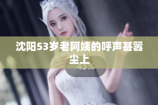 沈阳53岁老阿姨的呼声甚嚣尘上