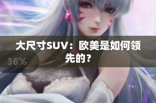 大尺寸SUV：欧美是如何领先的？