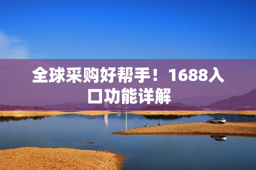 全球采购好帮手！1688入口功能详解