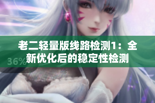 老二轻量版线路检测1：全新优化后的稳定性检测