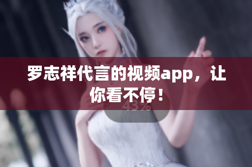 罗志祥代言的视频app，让你看不停！